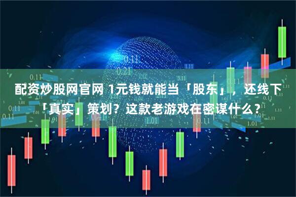 配资炒股网官网 1元钱就能当「股东」，还线下「真实」策划？这款老游戏在密谋什么？
