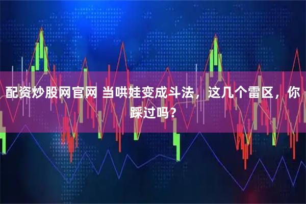 配资炒股网官网 当哄娃变成斗法，这几个雷区，你踩过吗？