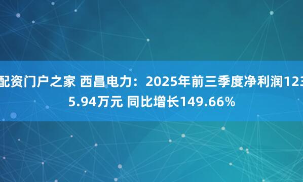 配资门户之家 西昌电力:2025年前三季度净利润1235.94万元 同比增长149.66%