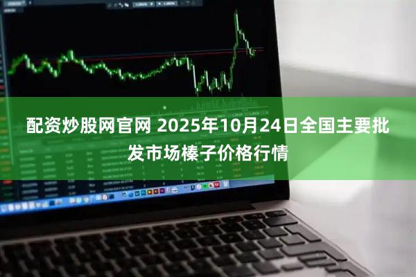 配资炒股网官网 2025年10月24日全国主要批发市场榛子价格行情