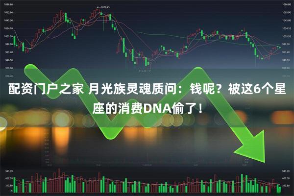 配资门户之家 月光族灵魂质问：钱呢？被这6个星座的消费DNA偷了！