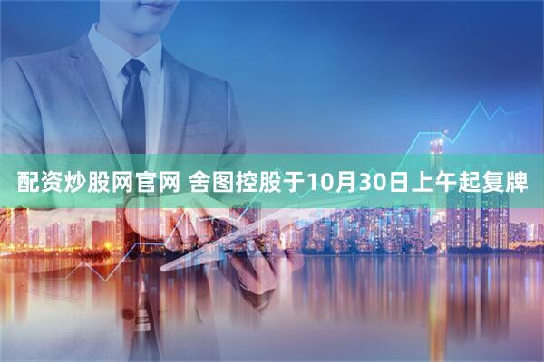 配资炒股网官网 舍图控股于10月30日上午起复牌