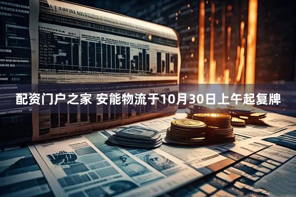 配资门户之家 安能物流于10月30日上午起复牌