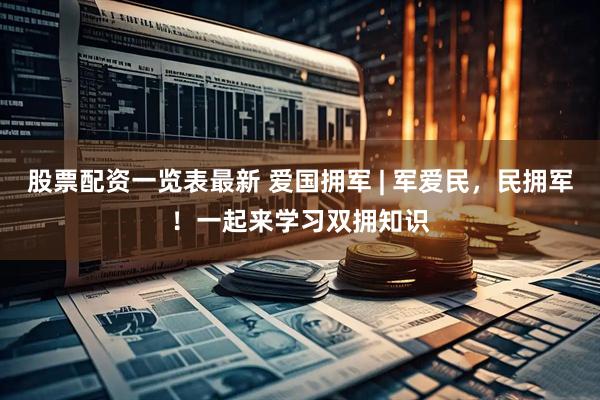 股票配资一览表最新 爱国拥军 | 军爱民，民拥军！一起来学习双拥知识