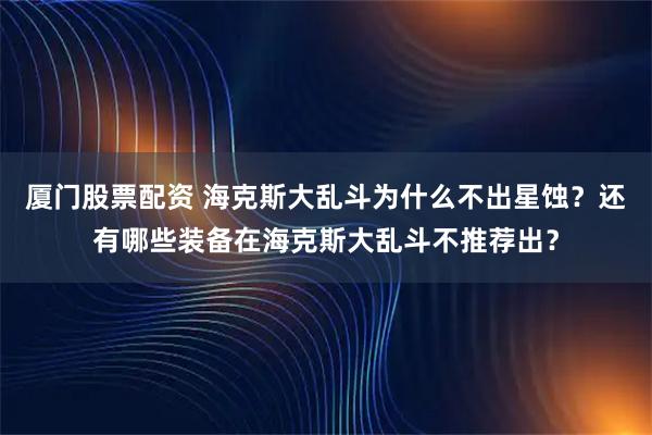 厦门股票配资 海克斯大乱斗为什么不出星蚀？还有哪些装备在海克斯大乱斗不推荐出？